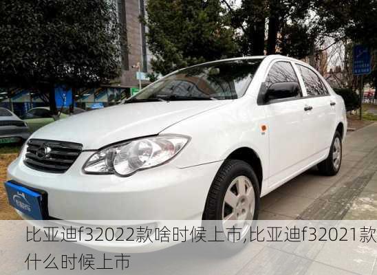 比亚迪f32022款啥时候上市,比亚迪f32021款什么时候上市