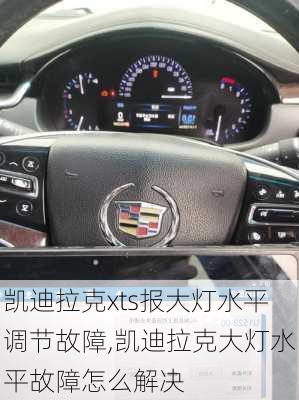 凯迪拉克xts报大灯水平调节故障,凯迪拉克大灯水平故障怎么解决