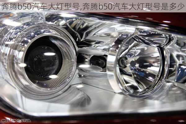 奔腾b50汽车大灯型号,奔腾b50汽车大灯型号是多少