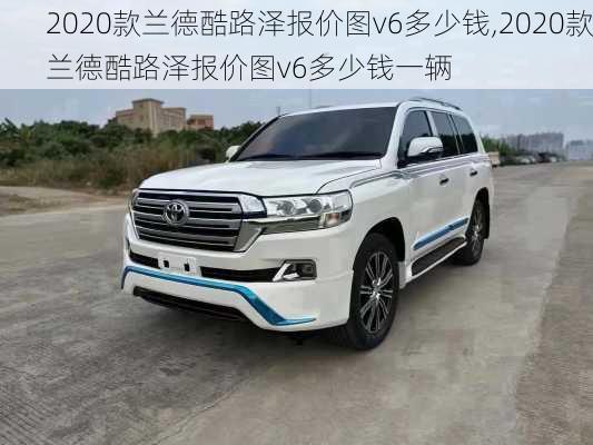 2020款兰德酷路泽报价图v6多少钱,2020款兰德酷路泽报价图v6多少钱一辆