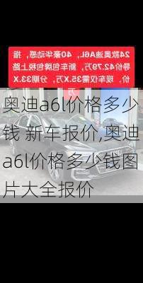 奥迪a6l价格多少钱 新车报价,奥迪a6l价格多少钱图片大全报价