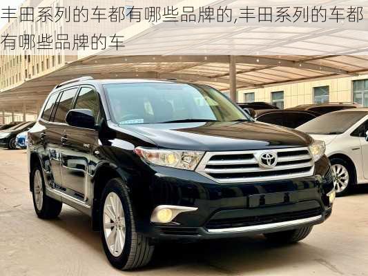 丰田系列的车都有哪些品牌的,丰田系列的车都有哪些品牌的车