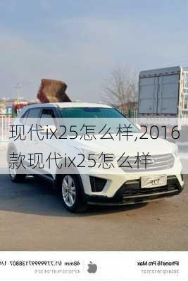 现代ix25怎么样,2016款现代ix25怎么样
