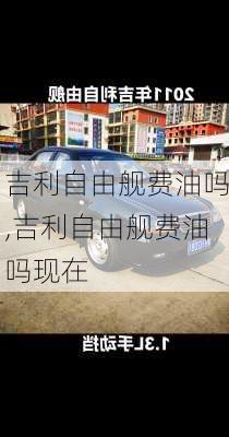 吉利自由舰费油吗,吉利自由舰费油吗现在