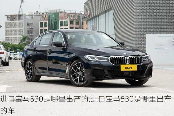进口宝马530是哪里出产的,进口宝马530是哪里出产的车