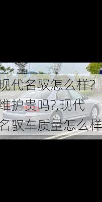 现代名驭怎么样?维护贵吗?,现代名驭车质量怎么样
