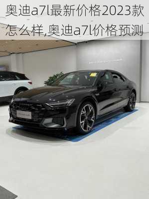奥迪a7l最新价格2023款怎么样,奥迪a7l价格预测