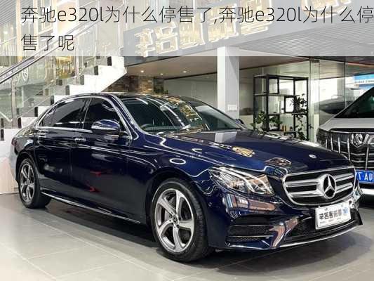 奔驰e320l为什么停售了,奔驰e320l为什么停售了呢