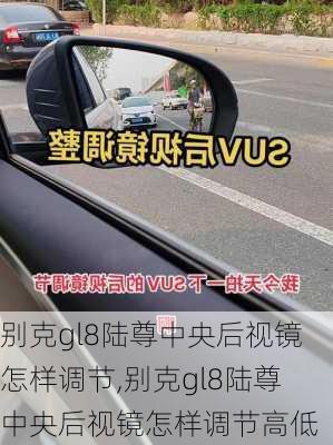 别克gl8陆尊中央后视镜怎样调节,别克gl8陆尊中央后视镜怎样调节高低