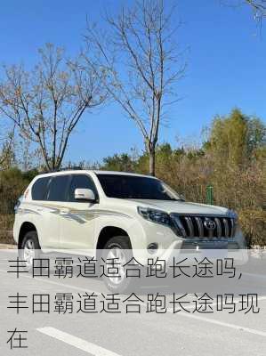 丰田霸道适合跑长途吗,丰田霸道适合跑长途吗现在