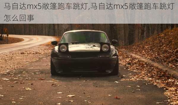 马自达mx5敞篷跑车跳灯,马自达mx5敞篷跑车跳灯怎么回事