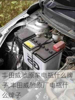 丰田威驰原车电瓶什么牌子,丰田威驰原厂电瓶什么牌子