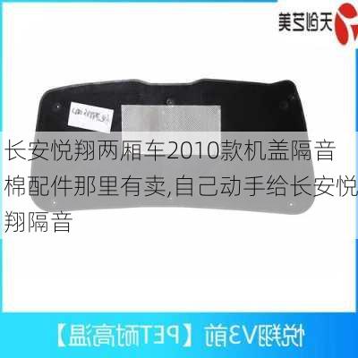 长安悦翔两厢车2010款机盖隔音棉配件那里有卖,自己动手给长安悦翔隔音