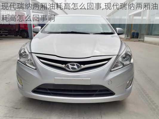现代瑞纳两厢油耗高怎么回事,现代瑞纳两厢油耗高怎么回事啊
