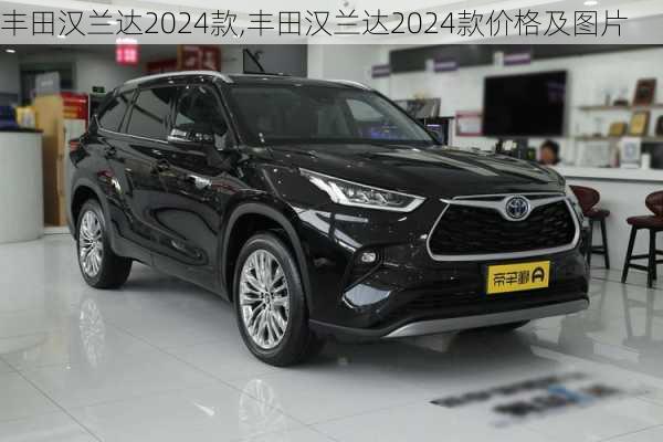 丰田汉兰达2024款,丰田汉兰达2024款价格及图片