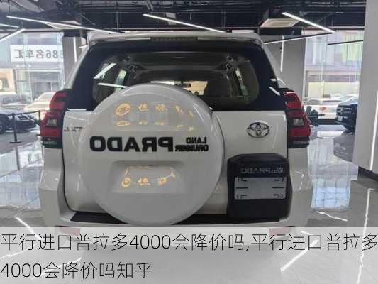 平行进口普拉多4000会降价吗,平行进口普拉多4000会降价吗知乎