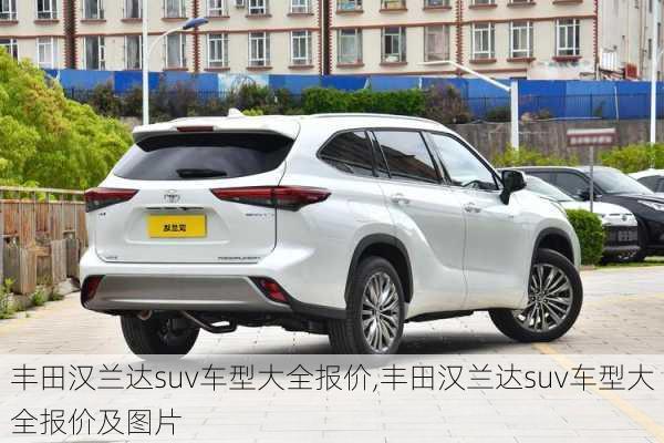 丰田汉兰达suv车型大全报价,丰田汉兰达suv车型大全报价及图片