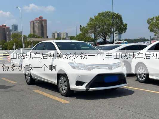 丰田威驰车后视镜多少钱一个,丰田威驰车后视镜多少钱一个啊