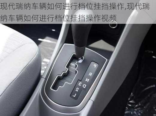 现代瑞纳车辆如何进行档位挂挡操作,现代瑞纳车辆如何进行档位挂挡操作视频