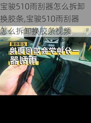 宝骏510雨刮器怎么拆卸换胶条,宝骏510雨刮器怎么拆卸换胶条视频