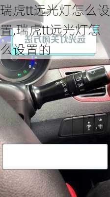 瑞虎tt远光灯怎么设置,瑞虎tt远光灯怎么设置的