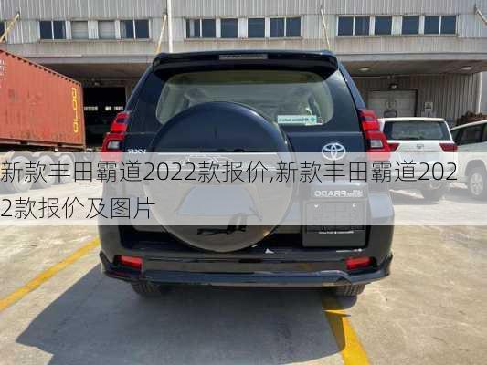 新款丰田霸道2022款报价,新款丰田霸道2022款报价及图片