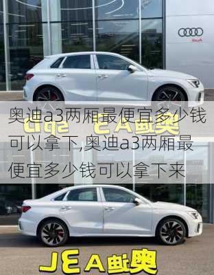 奥迪a3两厢最便宜多少钱可以拿下,奥迪a3两厢最便宜多少钱可以拿下来