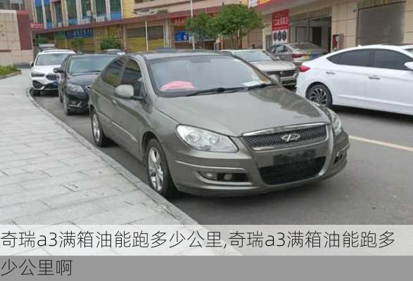 奇瑞a3满箱油能跑多少公里,奇瑞a3满箱油能跑多少公里啊