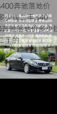 s400奔驰落地价多少钱二手,s400奔驰落地价多少钱二手的