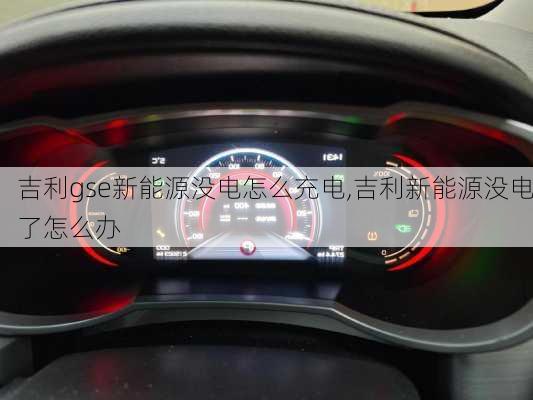 吉利gse新能源没电怎么充电,吉利新能源没电了怎么办
