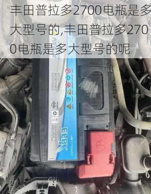 丰田普拉多2700电瓶是多大型号的,丰田普拉多2700电瓶是多大型号的呢