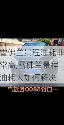 雪佛兰景程油耗非常高,雪佛兰景程油耗大如何解决