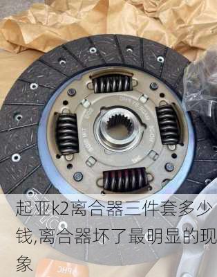 起亚k2离合器三件套多少钱,离合器坏了最明显的现象
