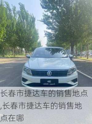 长春市捷达车的销售地点,长春市捷达车的销售地点在哪