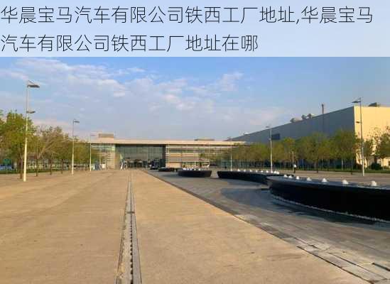 华晨宝马汽车有限公司铁西工厂地址,华晨宝马汽车有限公司铁西工厂地址在哪