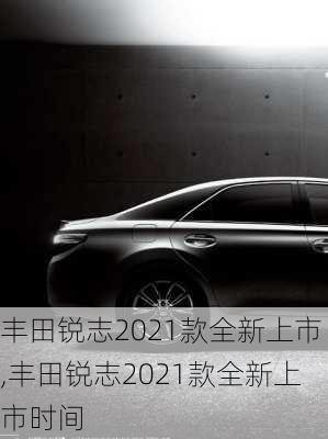 丰田锐志2021款全新上市,丰田锐志2021款全新上市时间