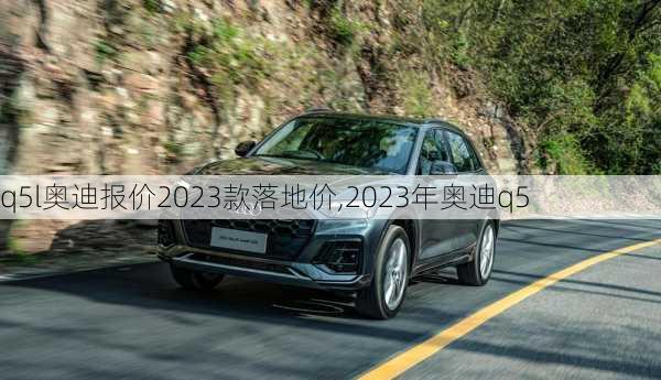 q5l奥迪报价2023款落地价,2023年奥迪q5