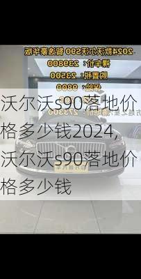 沃尔沃s90落地价格多少钱2024,沃尔沃s90落地价格多少钱