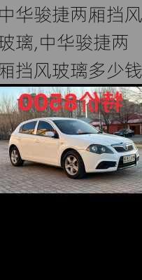 中华骏捷两厢挡风玻璃,中华骏捷两厢挡风玻璃多少钱