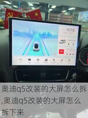 奥迪q5改装的大屏怎么拆,奥迪q5改装的大屏怎么拆下来