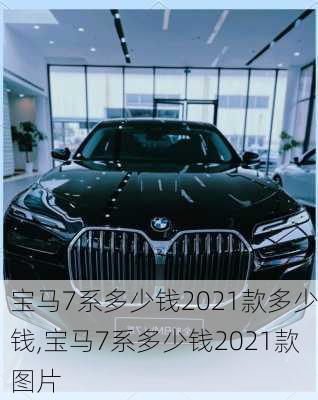 宝马7系多少钱2021款多少钱,宝马7系多少钱2021款图片
