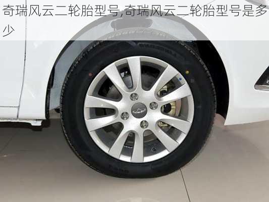 奇瑞风云二轮胎型号,奇瑞风云二轮胎型号是多少