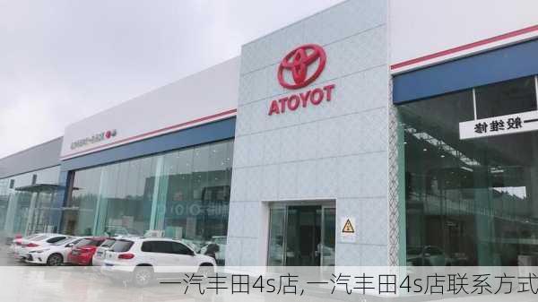 一汽丰田4s店,一汽丰田4s店联系方式