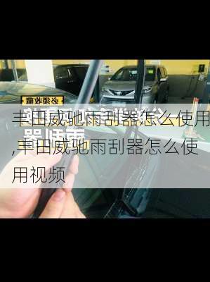 丰田威驰雨刮器怎么使用,丰田威驰雨刮器怎么使用视频