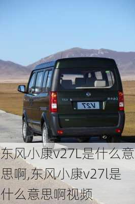 东风小康v27L是什么意思啊,东风小康v27l是什么意思啊视频
