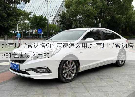 北京现代索纳塔9的定速怎么用,北京现代索纳塔9的定速怎么用的