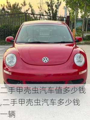 二手甲壳虫汽车值多少钱,二手甲壳虫汽车多少钱一辆