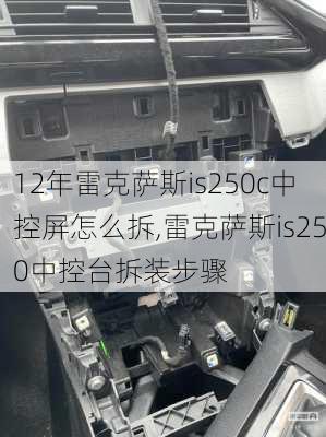 12年雷克萨斯is250c中控屏怎么拆,雷克萨斯is250中控台拆装步骤