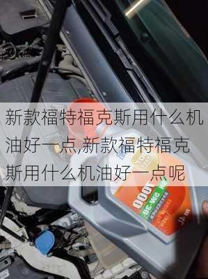 新款福特福克斯用什么机油好一点,新款福特福克斯用什么机油好一点呢