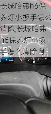 长城哈弗h6保养灯小扳手怎么清除,长城哈弗h6保养灯小扳手怎么清除啊